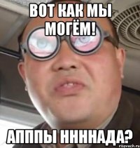 вот как мы могём! апппы ннннада?