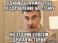 однажды я кину тебе поздравление на стенку но это уже совсем другая история