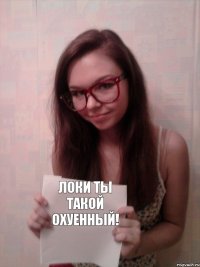 ЛОКИ Ты такой охуенный!