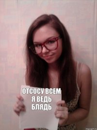 отсосу всем я ведь блядь