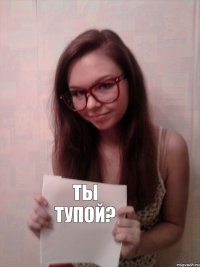 ты тупой?