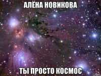 алёна новикова ты просто космос