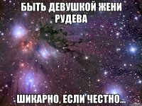 быть девушкой жени рудева шикарно, если честно...