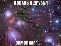 добавь в друзья самопиар*___*