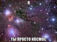 я ты просто космос