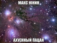 макс юнин ахуенный пацан