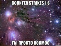 counter strikes 1.6 ты просто космос