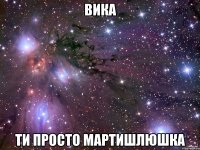 вика ти просто мартишлюшка