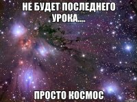 не будет последнего урока.... просто космос