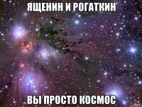 ященин и рогаткин вы просто космос