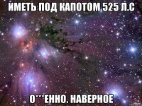 иметь под капотом 525 л.с о***енно. наверное