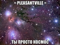 = pleasantville = ты просто космос