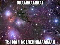 вааааааааааг ты моя вселеннааааааая