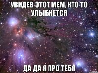 увидев этот мем, кто то улыбнется да да я про тебя