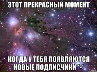 этот прекрасный момент когда у тебя появляются новые подписчики *-*