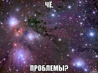 чё, проблемы?