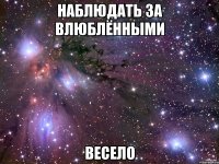 наблюдать за влюблёнными весело