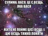 сулима, вася, це є вєщь, яка вася ніхто не пойме цієї вєщі. і цю вєщь тяжко поняти