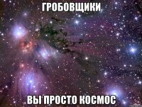 гробовщики вы просто космос