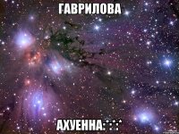 гаврилова ахуенна:*:*:*