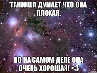 танюша думает,что она плохая, но на самом деле она очень хорошая! <3