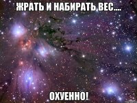 жрать и набирать вес.... охуенно!