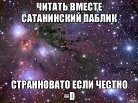 читать вместе сатанинский паблик странновато если честно =d