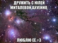 дружить с юлей миталевой ахуенно. люблю ее <3