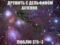 дружить с дельфином ахуенно. люблю его<3