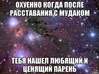 охуенно когда после расставания с мудаком тебя нашел любящий и ценящий парень