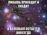 любовь приходит и уходит а волейбол остается навсегда