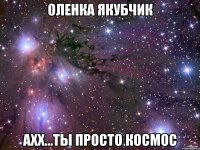 оленка якубчик ахх...ты просто космос