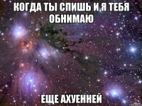 когда ты спишь и я тебя обнимаю еще ахуенней