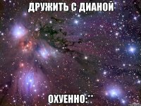 дружить с дианой охуенно:**