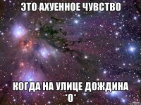 это ахуенное чувство когда на улице дождина *о*