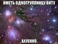 иметь одногруппницу виту ахуенно