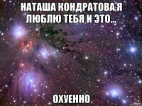 наташа кондратова,я люблю тебя и это... охуенно