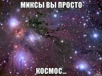 миксы вы просто космос...