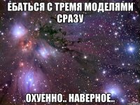 ебаться с тремя моделями сразу охуенно.. наверное..