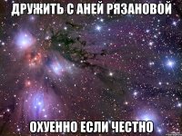 дружить с аней рязановой охуенно если честно