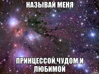 называй меня принцессой,чудом и любимой