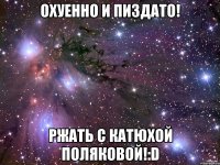 охуенно и пиздато! ржать с катюхой поляковой!:d