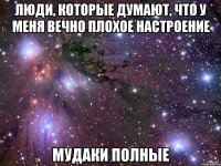 люди, которые думают, что у меня вечно плохое настроение мудаки полные