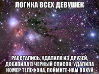 логика всех девушек расстались, удалила из друзей, добавила в черный список, удалила номер телефона, поймите-нам похуй