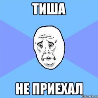 тиша не приехал