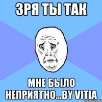 зря ты так мне было неприятно...by vitia