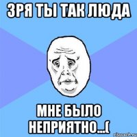 зря ты так люда мне было неприятно...(