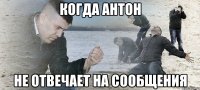 когда антон не отвечает на сообщения