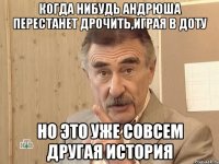 когда нибудь андрюша перестанет дрочить,играя в доту но это уже совсем другая история