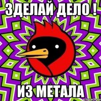 зделай дело ! из метала